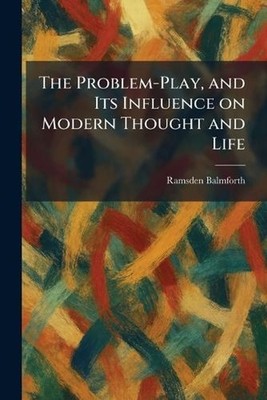 The Problem-Play, and Its Influence on Modern Thought and Life by Ramsden Balmfo