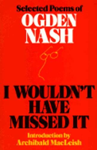 I Wouldn't Have Missed It: Selected Poems of Ogden Nash by Ogden Nash ...