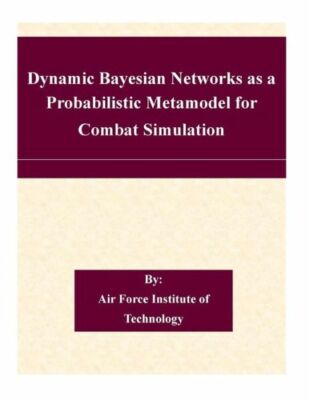 Dynamic Bayesian Networks As A Probabilistic Metamodel For Combat ...