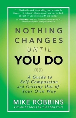 Nothing Changes Until You Do: A Guide to Self-Compassion and Getting Out of Your