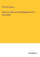 Pye Henry Chavasse | Advice To A Wife, On The Management Of Her Own Health