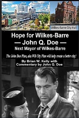 HOPE FOR WILKES-BARRE --JOHN Q. DOE -- NEXT MAYOR OF By Brian W. Kelly BRAND NEW