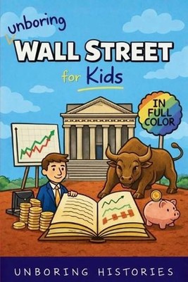 Unboring Wall Street for Kids: Funny, Interesting, Concise Guide to the Wall Str