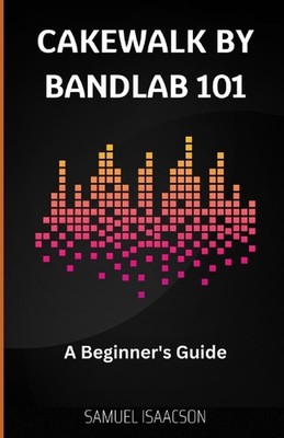 Cakewalk by BandLab 101: A Beginner's Guide by Samuel Isaacson Paperback Book