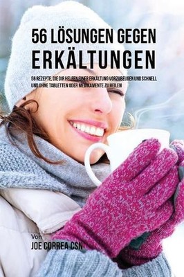 56 Lsungen gegen Erkltungen: 56 Rezepte, die dir helfen einer Erk?ltung vorzubeu