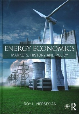 Energy Economics : Markets, History and Policy, Hardcover by Nersesian, Roy L...