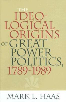 The Ideological Origins Of Great Power Politics, 1789?1989