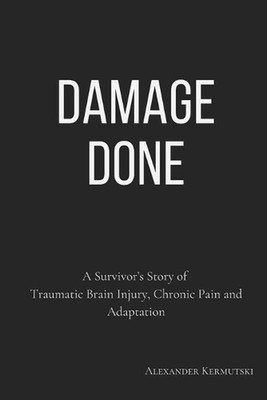 Damage Done: A Survivor's Story of Traumatic Brain Injury, Chronic Pain and Adap