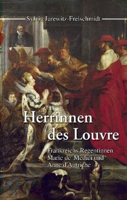 Herrinnen des Louvre. Frankreichs Regentinnen Marie de' Medici und Anne d' Autri