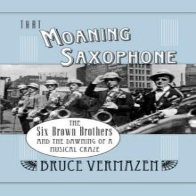 That Moaning Saxophone The Six Brown Brothers and the Dawning of