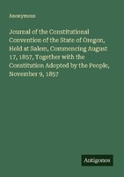Journal Of The Constitutional Convention Of The State Of Oregon, Held At Salem,