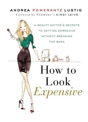 How to Look Expensive: A Beauty Editor's Secrets to Getting Gorgeous without Bre