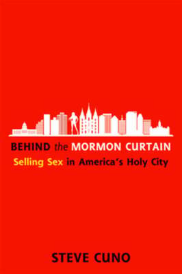 Behind the Mormon Curtain: Selling Sex in America's Holy City by Steve