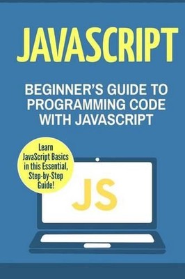JavaScript: Beginner's Guide to Programming Code with JavaScript by Charlie Mast