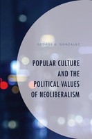 George A. Gonzalez | Popular Culture And The Political Values Of Neoliberalism