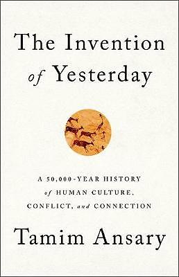 The Invention of Yesterday: A 50,000-Year History of Human Culture, Conflict,...