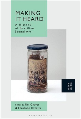 Making It Heard: A History of Brazilian Sound Art by Dr. Rui Chaves (English) Ha