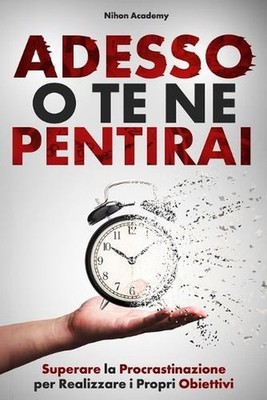 Adesso O Te Ne Pentirai: La Guida Pratica per Superare la Procrastinazione, Pass