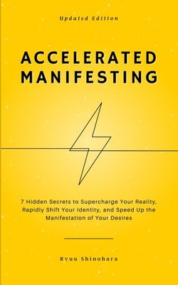 Accelerated Manifesting: 7 Hidden Secrets to Supercharge Your Reality, Rapid...