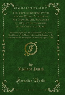 The Trial of Richard Patch, for the Wilful Murder of Mr. Isaac Blight,