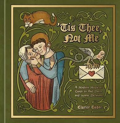 'Tis Thee, Not Me: A Modern Medieval Guide to Bad Dates and Worse Decisions by T