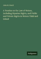 A Treatise On The Law Of Waters, Including Riparian Rights, And Public And Priva