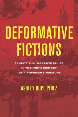 Deformative Fictions: Cruelty and Narrative Ethics in Twentieth-Century Lati...