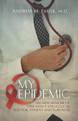 MY EPIDEMIC: An AIDS Memoir of One Mans Struggle as Doctor, Patient and  - GOOD