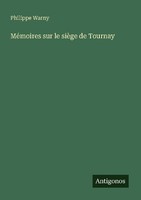 MéMoires Sur Le SièGe De Tournay Philippe Warny