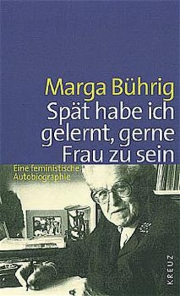 Spät habe ich gelernt, gerne Frau zu sein Eine feministische Autobiographie Bühr - Bührig, Marga