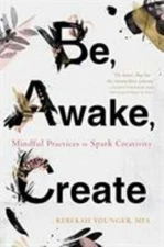 Be, Awake, Create: Mindful Practices to Spark Creativity by Younger, Rebekah