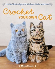 Crochet Your Own Cat: 12 Life-Size Amigurumi Kitties to Make and Love by Shindo