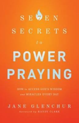 7 Secrets to Power Praying: How to Access God's Wisdom and Miracles Every Day