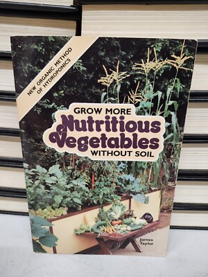GROW MORE NUTRITIOUS VEGETABLES WITHOUT SOIL: NEW ORGANIC By James D. Taylor VG+