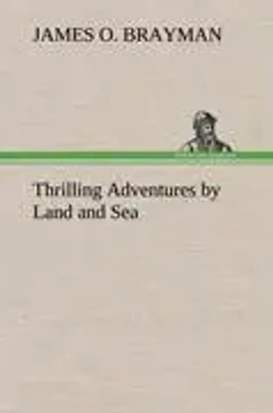 James O. Brayman | Thrilling Adventures By Land And Sea | Buch | Englisch (2012)-image