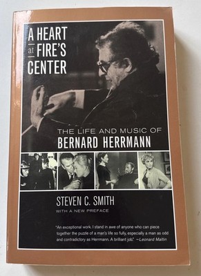 A Heart at Fire's Center The Life and Music of Bernard Herrmann Steven C. Smith