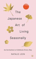 The Japanese Art Of Living Seasonally, Natalie Leon