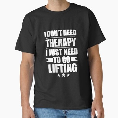 I Don't Need Therapy Just Need to go lifting  T-Shirt