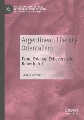 Argentinean Literary Orientalism: From Esteban Echeverr?a to Roberto Arlt by Axe