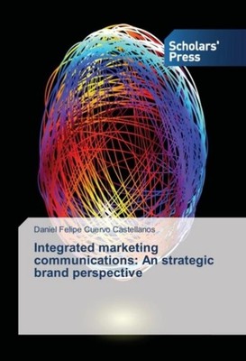 Integrated marketing communications: An strategic brand perspective Daniel Felip