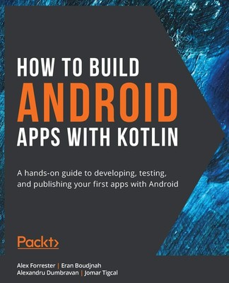 How to Build Android Apps with Kotlin: A hands-on guide to developing, testi...