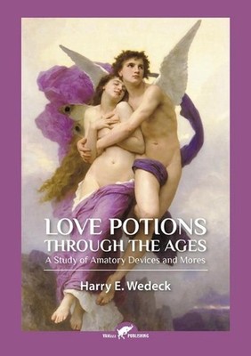 Love Potions Through the Ages: A Study of Amatory Devices and Mores by Harry Wed