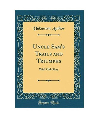 Uncle Sam's Trails and Triumphs: With Old Glory [Classic Reprint]: With Old Glor