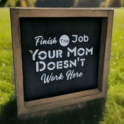 Humorous Sign ''Finish The Job, Your Mom Doesn't Work Here'' Farmhouse Decor
