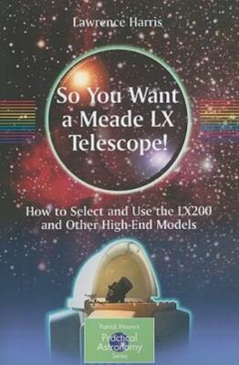 So You Want A Meade Lx Telescope!: How To Select And Use The Lx200 And Othe...