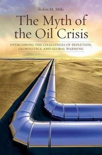 The Myth of the Oil Crisis: Overcoming the Challenges of... - Mills, Robin M.