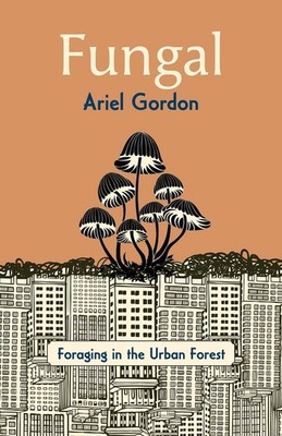 Fungal: Foraging in the Urban Forest,Gordon, Ariel Ariel Gordon,