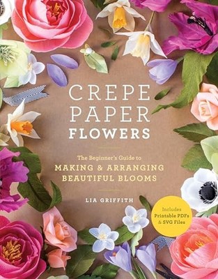 Crepe Paper Flowers: The Beginner's Guide to Making & Arranging Beautiful Bloom