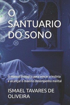 O Santuario Do Sono: O manual biol?gico para vencer a ins?nia e alcan?ar o m?xim