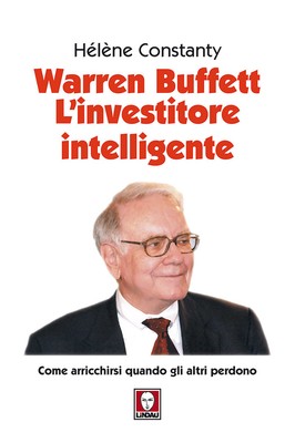 Warren Buffett. L'investitore intelligente. Come arricchirsi quando gli al...